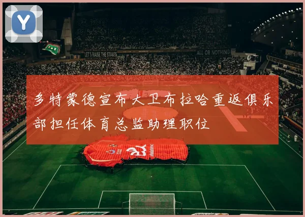 多特蒙德宣布大卫布拉哈重返俱乐部担任体育总监助理职位