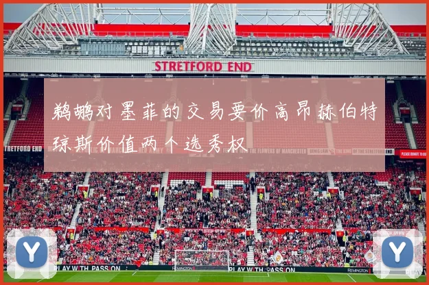 鹈鹕对墨菲的交易要价高昂赫伯特琼斯价值两个选秀权