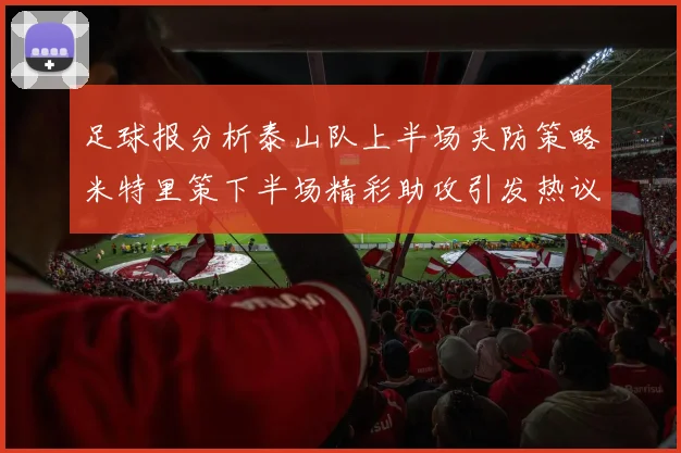 足球报分析泰山队上半场夹防策略米特里策下半场精彩助攻引发热议