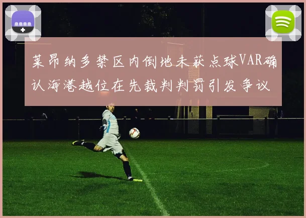 莱昂纳多禁区内倒地未获点球VAR确认海港越位在先裁判判罚引发争议