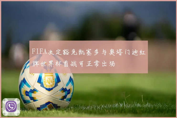 FIFA决定豁免凯塞多与奥塔门迪红牌世界杯首战可正常出场