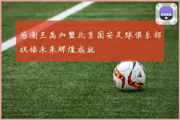 感谢王禹加盟北京国安足球俱乐部祝福未来辉煌成就