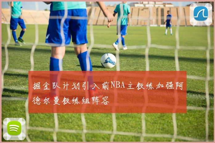 掘金队计划引入前NBA主教练加强阿德尔曼教练组阵容