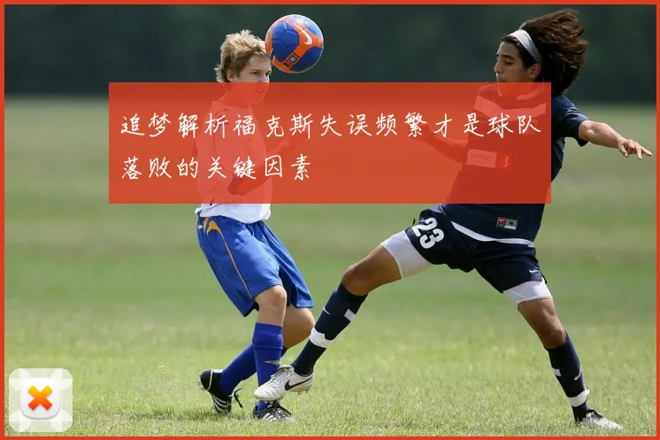 追梦解析福克斯失误频繁才是球队落败的关键因素