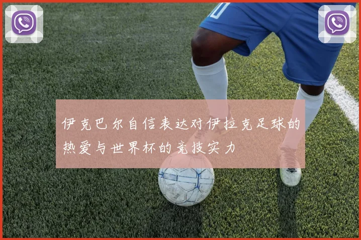 伊克巴尔自信表达对伊拉克足球的热爱与世界杯的竞技实力