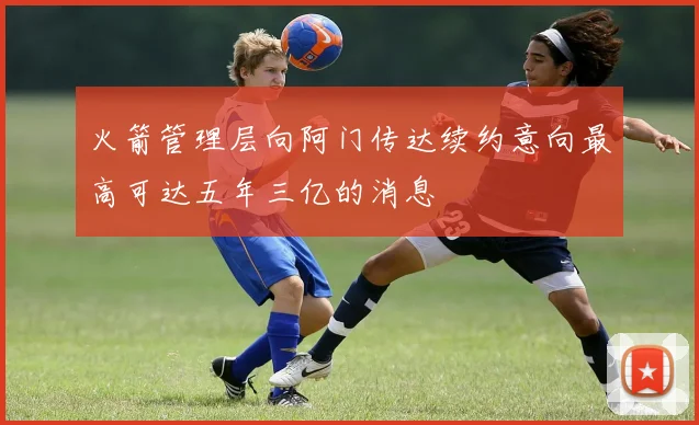 火箭管理层向阿门传达续约意向最高可达五年三亿的消息