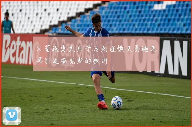 火箭选秀失利于马刺谨慎交易避免再引进福克斯的教训