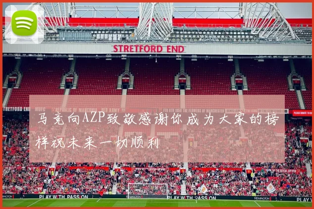 马竞向AZP致敬感谢你成为大家的榜样祝未来一切顺利