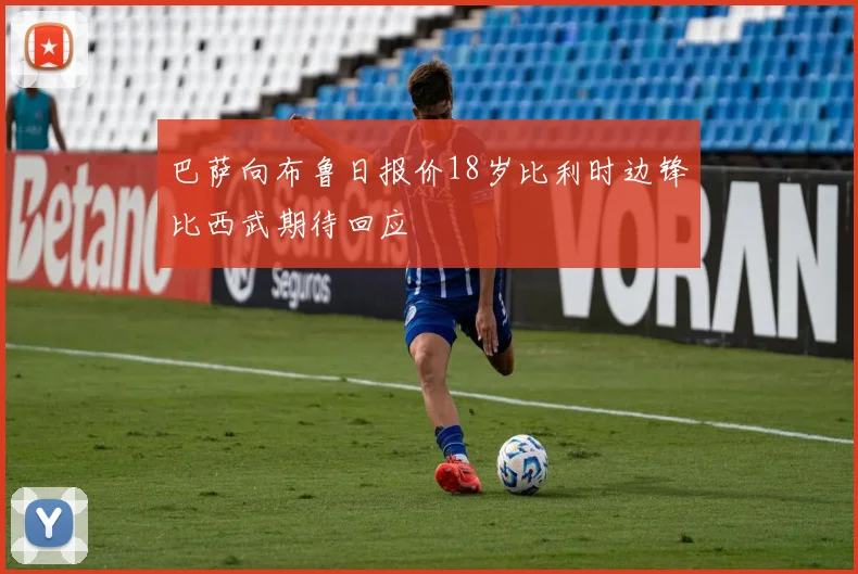 巴萨向布鲁日报价18岁比利时边锋比西武期待回应