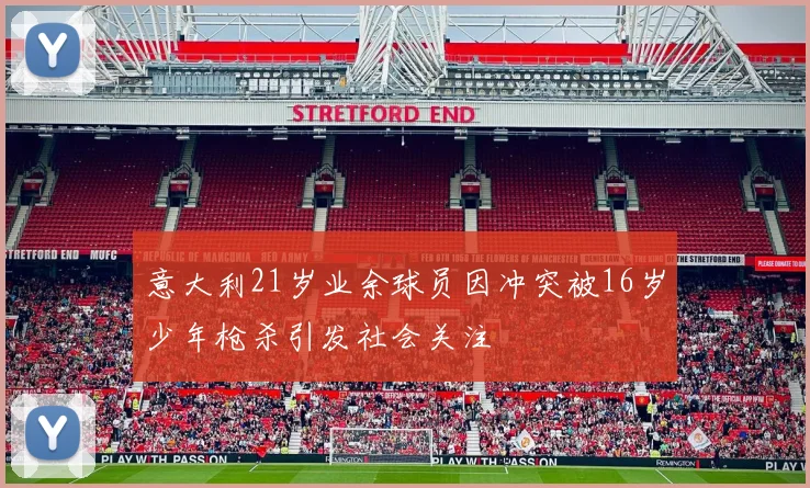 意大利21岁业余球员因冲突被16岁少年枪杀引发社会关注
